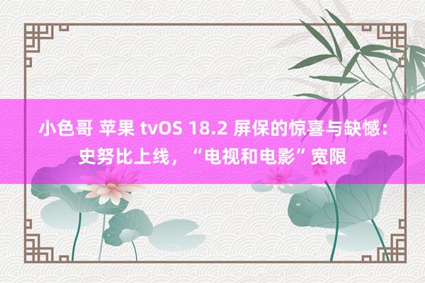 小色哥 苹果 tvOS 18.2 屏保的惊喜与缺憾：史努比上线，“电视和电影”宽限